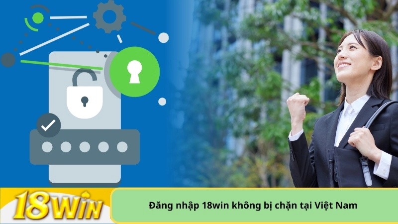 đăng nhập 18win không bị chặn tại Việt Nam