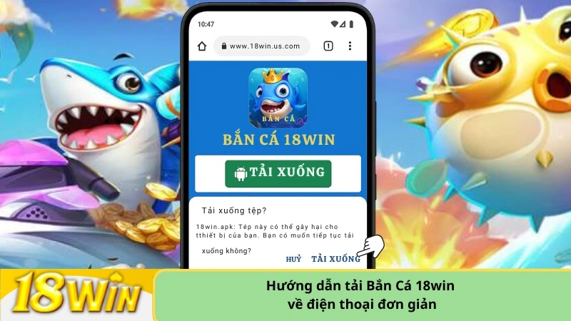 Hướng dẫn tải Bắn Cá 18win về điện thoại đơn giản