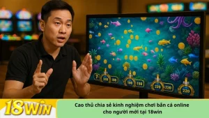 Cao thủ chia sẻ kinh nghiệm chơi bắn cá online cho người mới tại 18win