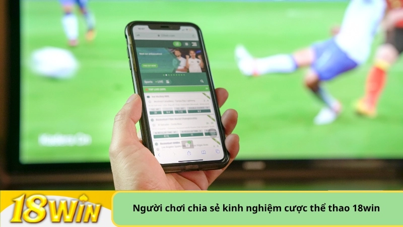 người chơi chia sẻ kinh nghiệm cược thể thao 18win