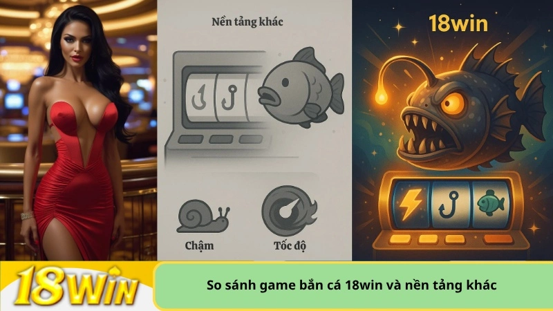 So sánh game bắn cá 18win và nền tảng khác