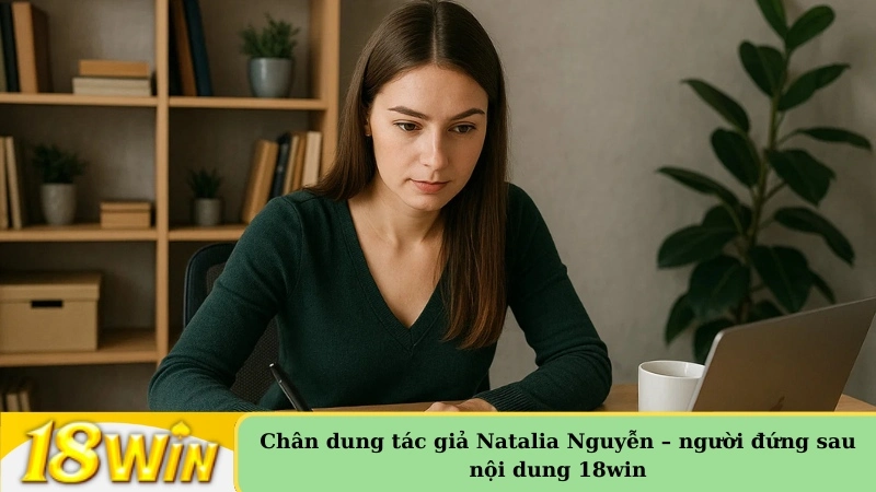 Chân dung tác giả Natalia Nguyễn – người đứng sau nội dung 18win