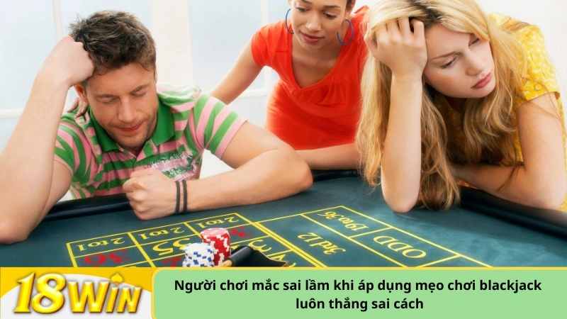 Người chơi mắc sai lầm khi áp dụng mẹo chơi blackjack luôn thắng sai cách