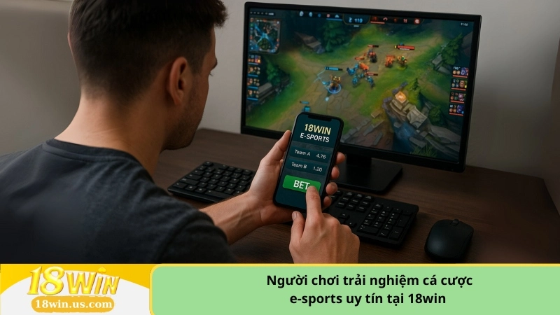 Người chơi trải nghiệm cá cược e-sports uy tín tại 18win