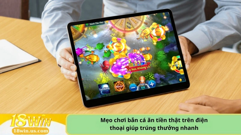 Mẹo chơi bắn cá ăn tiền thật trên điện thoại giúp trúng thưởng nhanh.