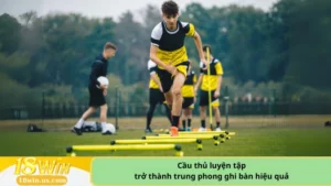 Cầu thủ luyện tập trở thành trung phong ghi bàn hiệu quả.