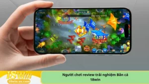 Người chơi review trải nghiệm Bắn cá 18win